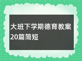 大班下學(xué)期德育教案20篇簡(jiǎn)短