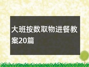 大班按數(shù)取物進(jìn)餐教案20篇