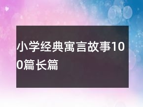 小學(xué)經(jīng)典寓言故事100篇長(zhǎng)篇