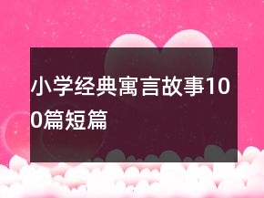 小學(xué)經(jīng)典寓言故事100篇短篇
