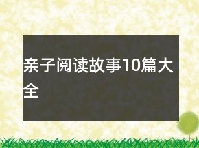 親子閱讀故事10篇大全