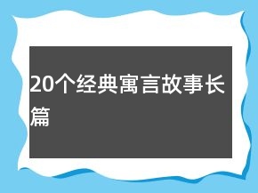 20個(gè)經(jīng)典寓言故事長(zhǎng)篇