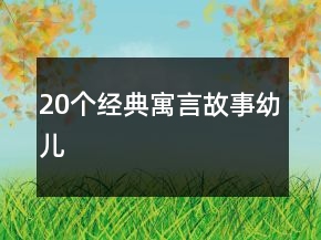 20個(gè)經(jīng)典寓言故事幼兒