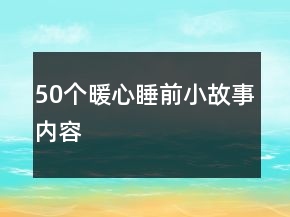 50個暖心睡前小故事內(nèi)容