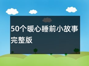 50個(gè)暖心睡前小故事完整版