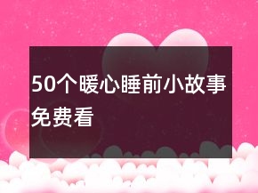 50個(gè)暖心睡前小故事免費(fèi)看
