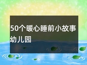 50個(gè)暖心睡前小故事幼兒園