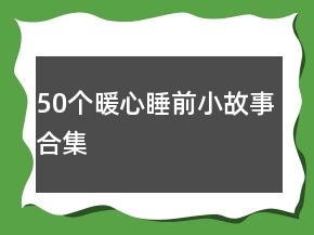 50個(gè)暖心睡前小故事合集