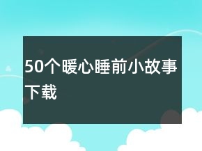 50個(gè)暖心睡前小故事下載