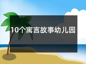 10個寓言故事幼兒園