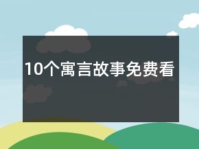 10個(gè)寓言故事免費(fèi)看