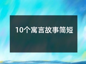 10個(gè)寓言故事簡(jiǎn)短