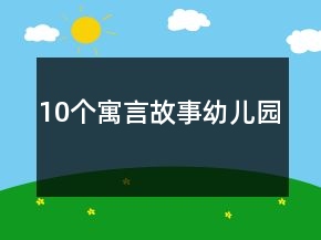 10個寓言故事幼兒園