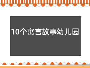 10個(gè)寓言故事幼兒園
