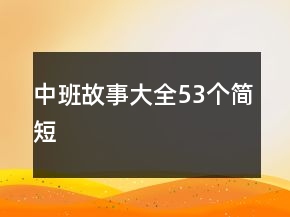 中班故事大全53個(gè)簡(jiǎn)短