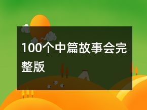 100個(gè)中篇故事會(huì)完整版