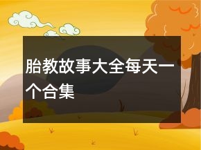 胎教故事大全每天一個(gè)合集