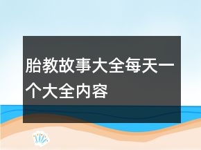 胎教故事大全每天一個(gè)大全內(nèi)容