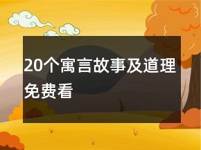20個(gè)寓言故事及道理免費(fèi)看