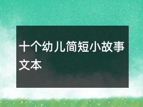 十個(gè)幼兒簡(jiǎn)短小故事文本