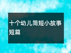 十個幼兒簡短小故事短篇