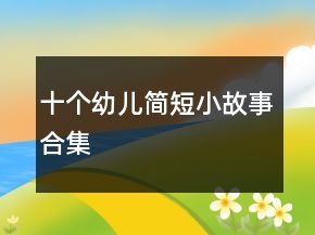 十個幼兒簡短小故事合集