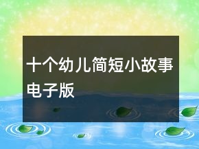 十個(gè)幼兒簡(jiǎn)短小故事電子版