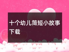 十個幼兒簡短小故事下載