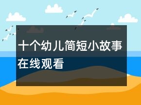 十個(gè)幼兒簡(jiǎn)短小故事在線(xiàn)觀(guān)看