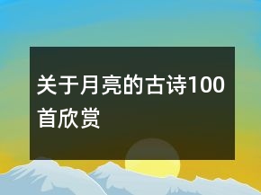 關(guān)于月亮的古詩100首欣賞