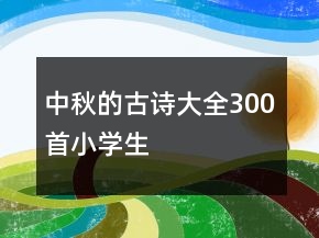 中秋的古詩(shī)大全300首小學(xué)生