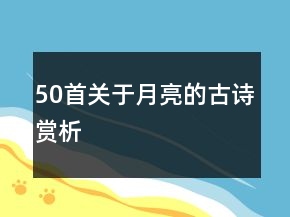 50首關(guān)于月亮的古詩賞析