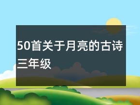 50首關(guān)于月亮的古詩三年級(jí)