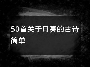 50首關(guān)于月亮的古詩簡單
