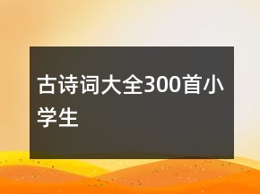 古詩詞大全300首小學(xué)生