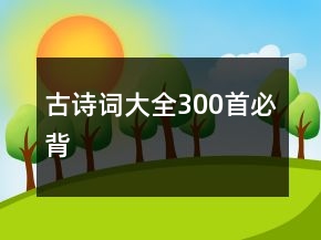 古詩(shī)詞大全300首必背