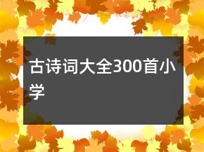 古詩(shī)詞大全300首小學(xué)