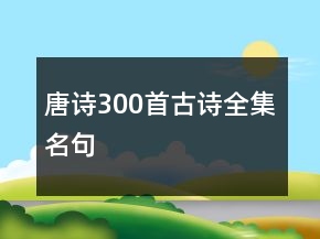 唐詩(shī)300首古詩(shī)全集名句