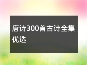唐詩(shī)300首古詩(shī)全集優(yōu)選