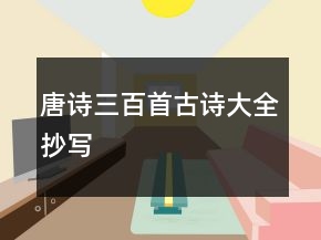 唐詩(shī)三百首古詩(shī)大全抄寫