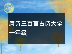 唐詩三百首古詩大全一年級(jí)