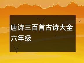 唐詩三百首古詩大全六年級