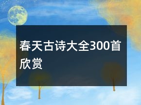 春天古詩(shī)大全300首欣賞