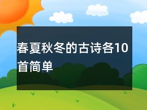 春夏秋冬的古詩(shī)各10首簡(jiǎn)單