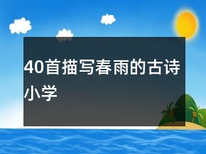 40首描寫春雨的古詩小學(xué)