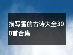 描寫雪的古詩大全300首合集