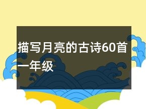 描寫(xiě)月亮的古詩(shī)60首一年級(jí)
