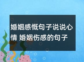 婚姻感慨句子說(shuō)說(shuō)心情 婚姻傷感的句子說(shuō)說(shuō)心情66句