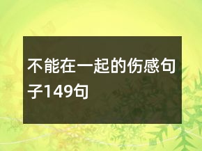 不能在一起的傷感句子149句