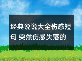 經(jīng)典說說大全傷感短句 突然傷感失落的說說151句